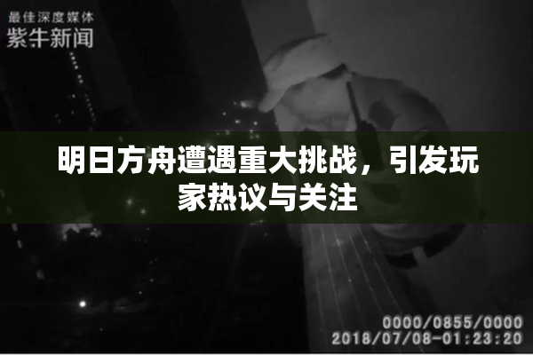 明日方舟遭遇重大挑战，引发玩家热议与关注