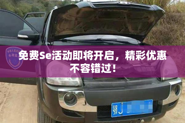 免费Se活动即将开启，精彩优惠不容错过！