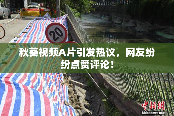 秋葵视频A片引发热议，网友纷纷点赞评论！