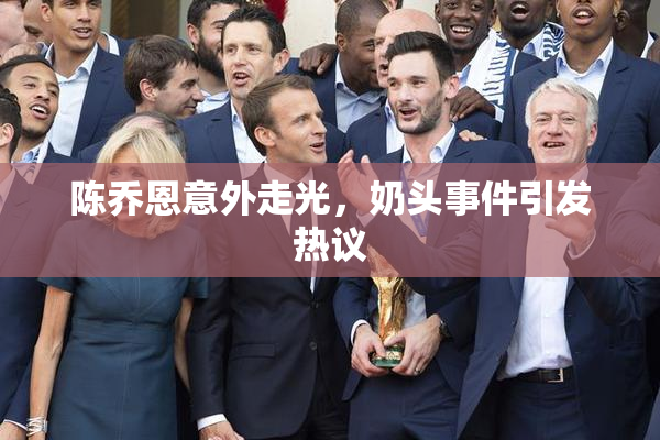 陈乔恩意外走光，奶头事件引发热议