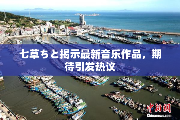 七草ちと揭示最新音乐作品，期待引发热议