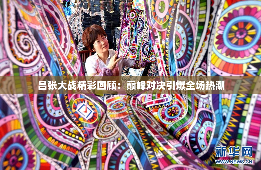 吕张大战精彩回顾：巅峰对决引爆全场热潮