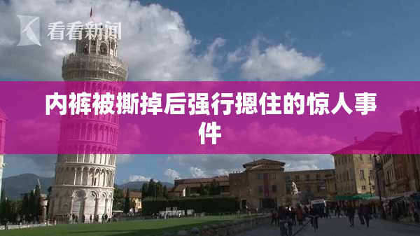 内裤被撕掉后强行摁住的惊人事件