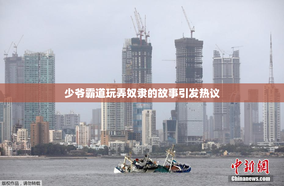 少爷霸道玩弄奴隶的故事引发热议