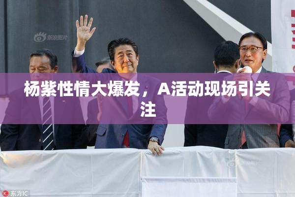 杨紫性情大爆发，A活动现场引关注
