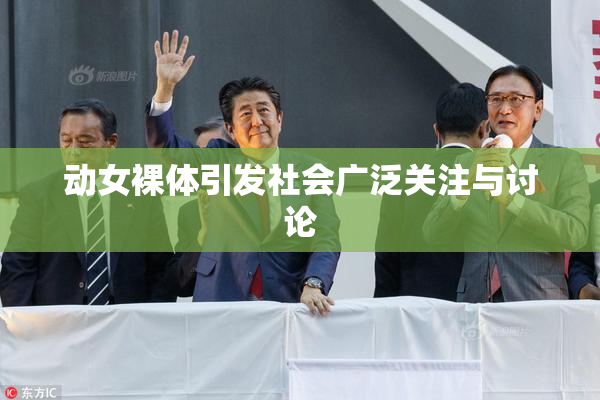 动女裸体引发社会广泛关注与讨论