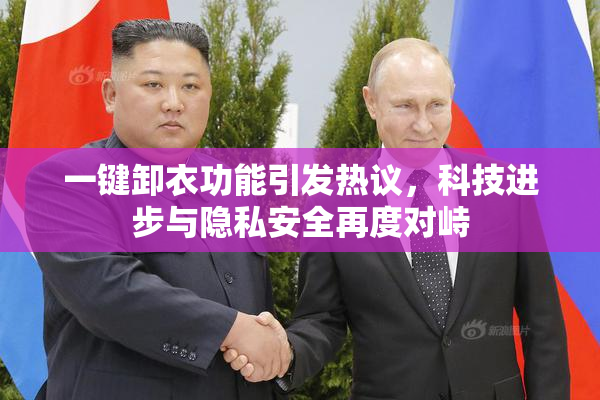 一键卸衣功能引发热议，科技进步与隐私安全再度对峙