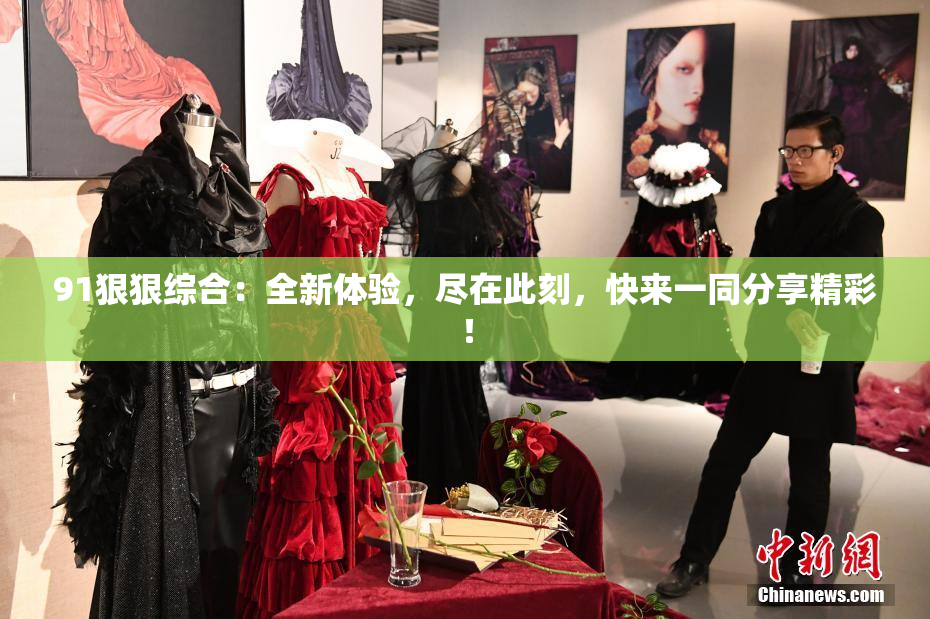 91狠狠综合：全新体验，尽在此刻，快来一同分享精彩！