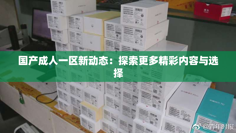 国产成人一区新动态：探索更多精彩内容与选择