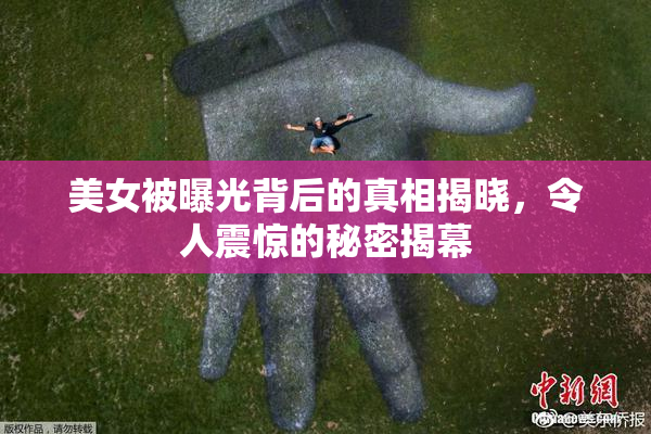 美女被曝光背后的真相揭晓，令人震惊的秘密揭幕