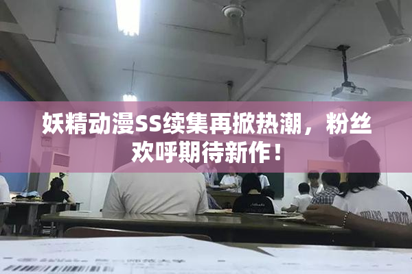 妖精动漫SS续集再掀热潮，粉丝欢呼期待新作！