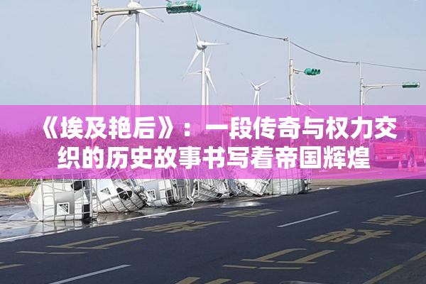 《埃及艳后》：一段传奇与权力交织的历史故事书写着帝国辉煌