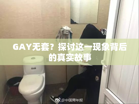 GAY无套？探讨这一现象背后的真实故事