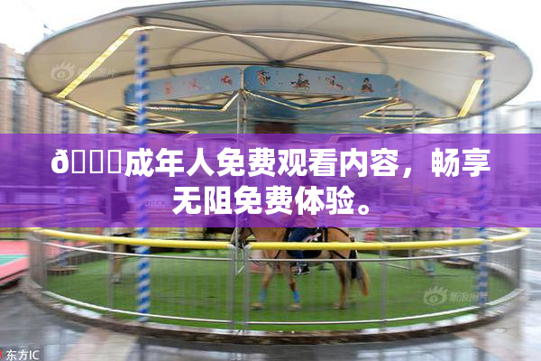 🔞成年人免费观看内容，畅享无阻免费体验。