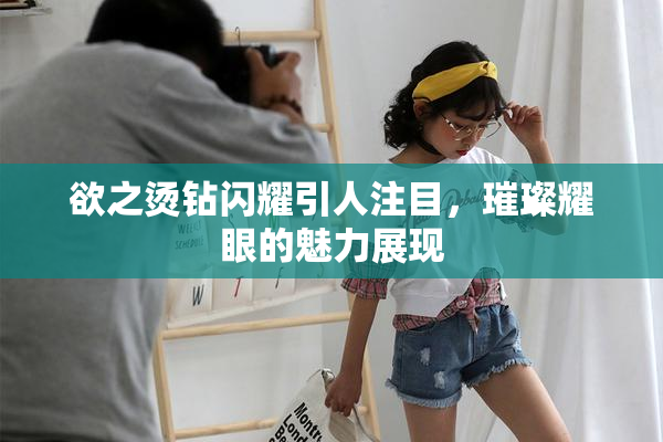 欲之烫钻闪耀引人注目，璀璨耀眼的魅力展现