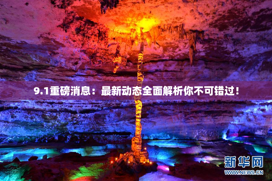 9.1重磅消息：最新动态全面解析你不可错过！