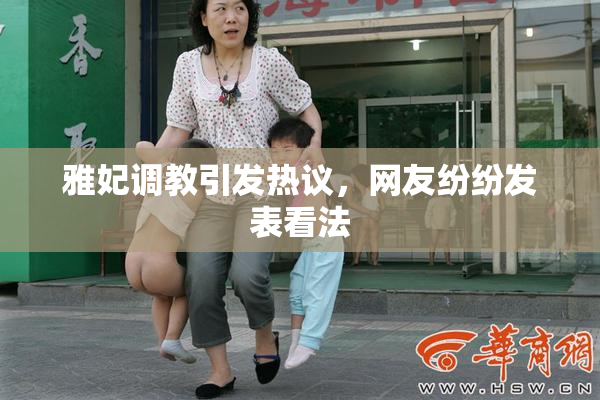 雅妃调教引发热议，网友纷纷发表看法