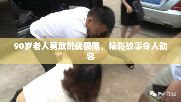 90岁老人勇敢挑战极限，精彩故事令人动容