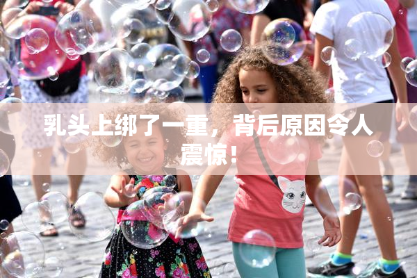 乳头上绑了一重，背后原因令人震惊！