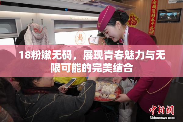 18粉嫩无码，展现青春魅力与无限可能的完美结合