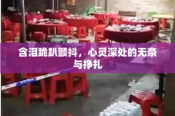 含泪跪趴颤抖，心灵深处的无奈与挣扎