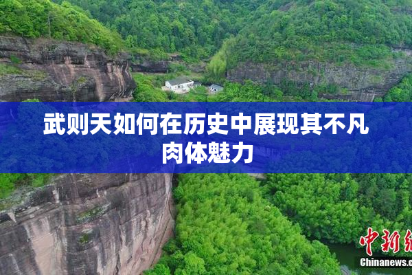 武则天如何在历史中展现其不凡肉体魅力