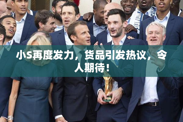 小S再度发力，货品引发热议，令人期待！