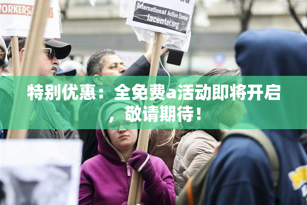 特别优惠：全免费a活动即将开启，敬请期待！