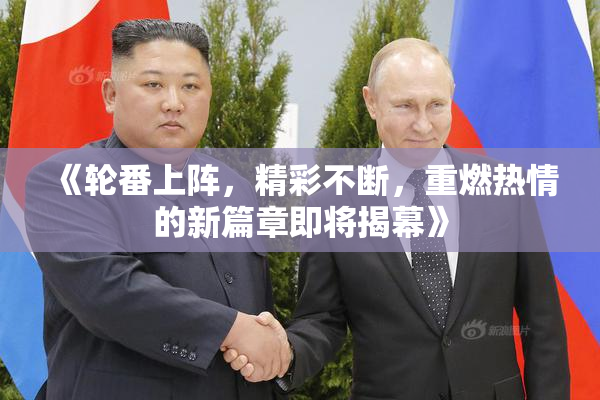 《轮番上阵，精彩不断，重燃热情的新篇章即将揭幕》