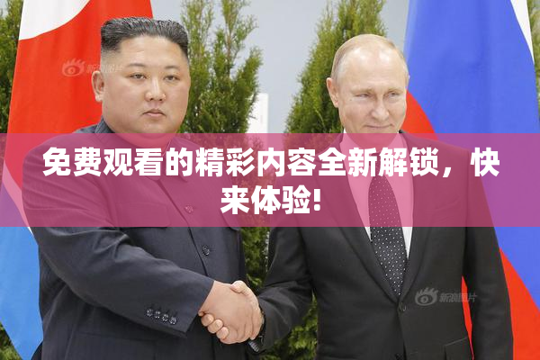 免费观看的精彩内容全新解锁，快来体验!