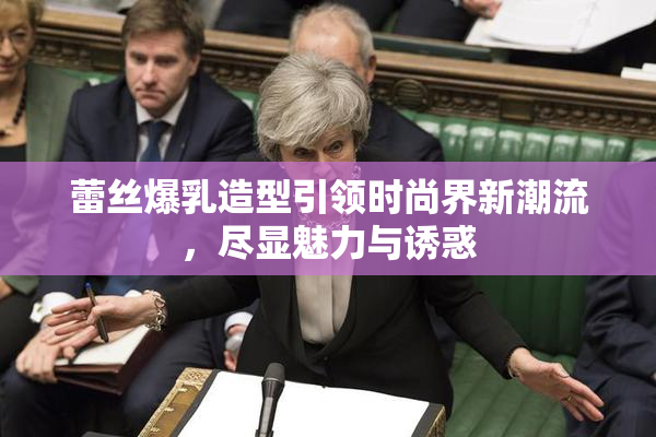 蕾丝爆乳造型引领时尚界新潮流，尽显魅力与诱惑