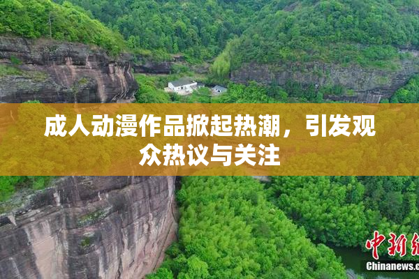 成人动漫作品掀起热潮，引发观众热议与关注