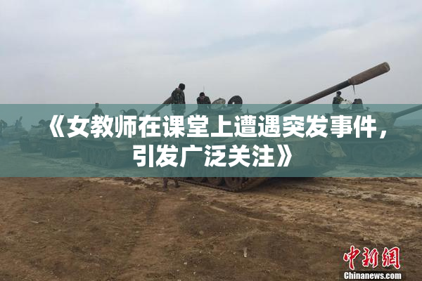 《女教师在课堂上遭遇突发事件，引发广泛关注》