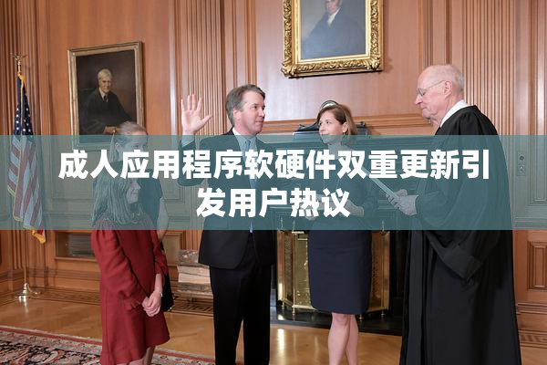 成人应用程序软硬件双重更新引发用户热议
