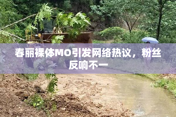 春丽裸体MO引发网络热议，粉丝反响不一
