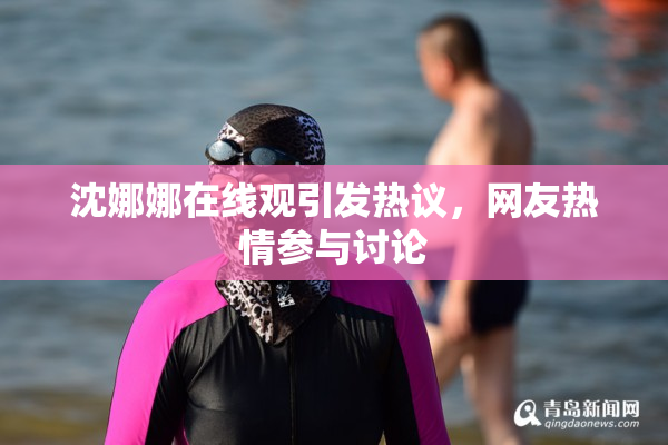 沈娜娜在线观引发热议，网友热情参与讨论