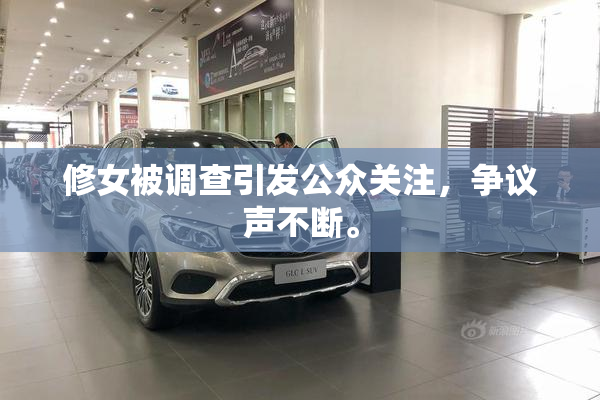 修女被调查引发公众关注，争议声不断。