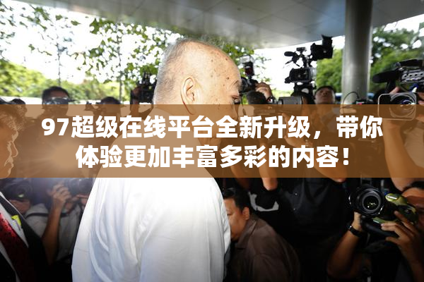 97超级在线平台全新升级，带你体验更加丰富多彩的内容！