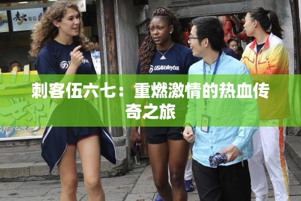 刺客伍六七：重燃激情的热血传奇之旅