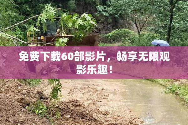免费下载60部影片，畅享无限观影乐趣！