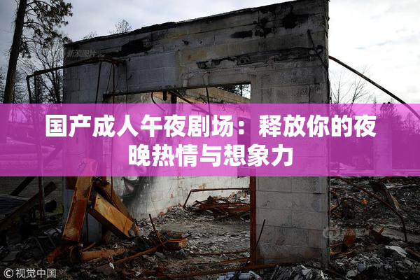 国产成人午夜剧场：释放你的夜晚热情与想象力