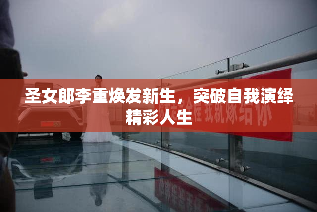 圣女郎李重焕发新生，突破自我演绎精彩人生