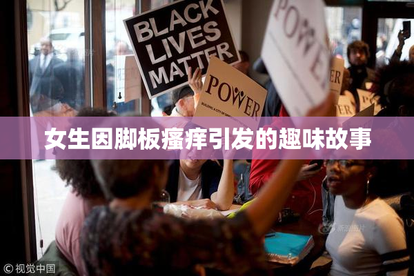 女生因脚板瘙痒引发的趣味故事