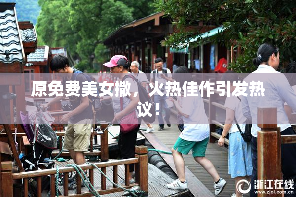 原免费美女撒，火热佳作引发热议！