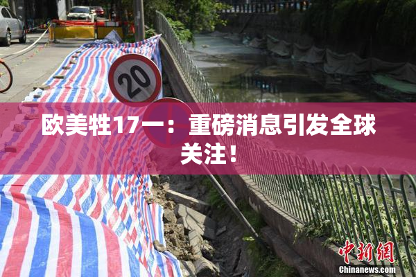 欧美牲17一：重磅消息引发全球关注！