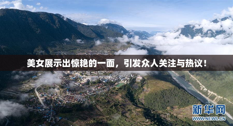 美女展示出惊艳的一面，引发众人关注与热议！