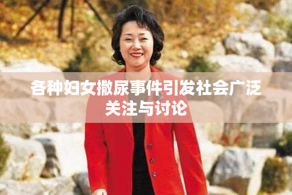 各种妇女撒尿事件引发社会广泛关注与讨论