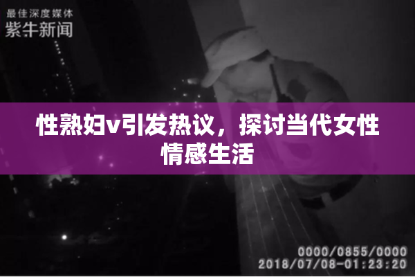 性熟妇v引发热议，探讨当代女性情感生活