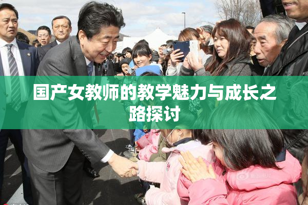 国产女教师的教学魅力与成长之路探讨