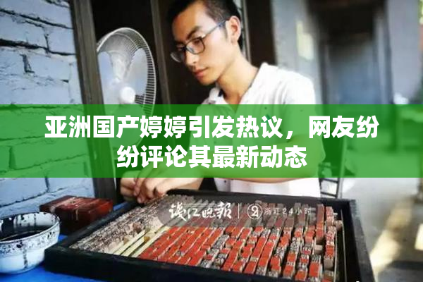 亚洲国产婷婷引发热议，网友纷纷评论其最新动态